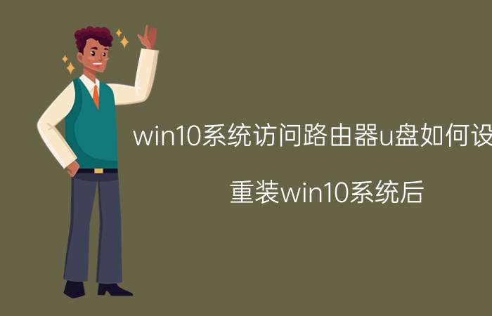 win10系统访问路由器u盘如何设置 重装win10系统后，如何连接网络？